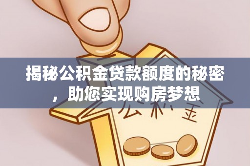 北流揭秘公积金贷款额度的秘密，助您实现购房梦想