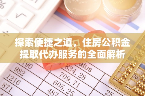 北流探索便捷之道，住房公积金提取代办服务的全面解析
