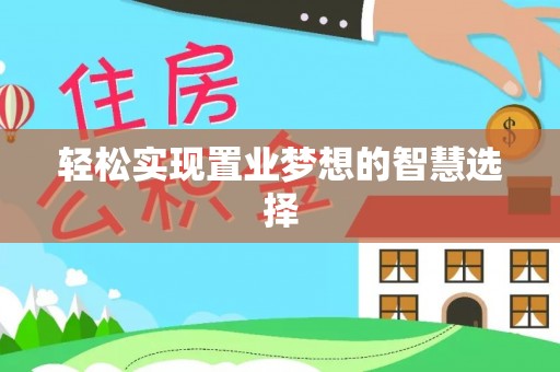北流轻松实现置业梦想的智慧选择