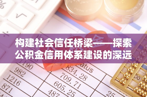 北流构建社会信任桥梁——探索公积金信用体系建设的深远意义