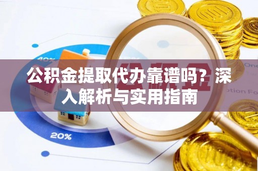 北流公积金提取代办靠谱吗？深入解析与实用指南