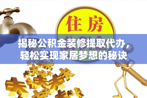 北流揭秘公积金装修提取代办，轻松实现家居梦想的秘诀