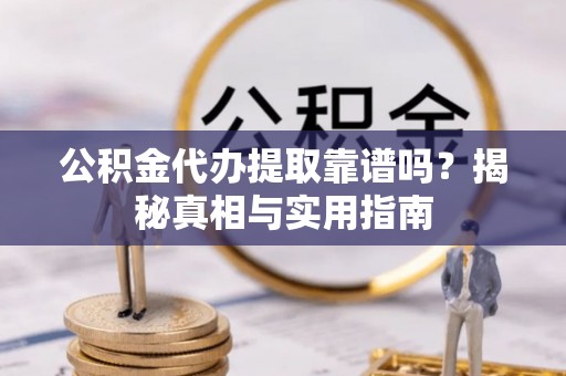 北流公积金代办提取靠谱吗？揭秘真相与实用指南