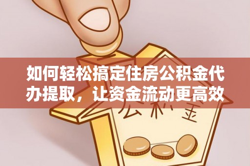 北流如何轻松搞定住房公积金代办提取，让资金流动更高效