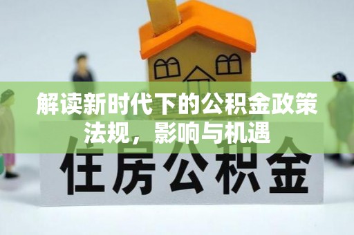 北流解读新时代下的公积金政策法规，影响与机遇