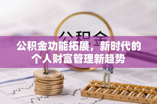 北流公积金功能拓展，新时代的个人财富管理新趋势