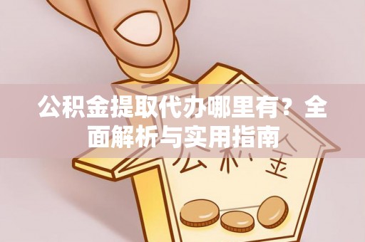 北流公积金提取代办哪里有？全面解析与实用指南