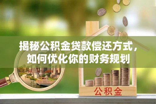 北流揭秘公积金贷款偿还方式，如何优化你的财务规划