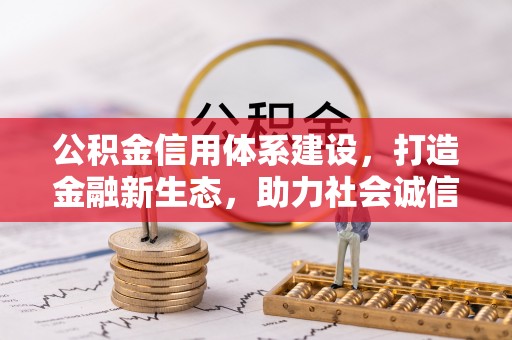 北流公积金信用体系建设，打造金融新生态，助力社会诚信发展