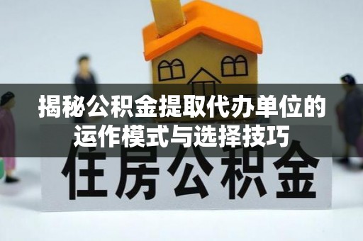 北流揭秘公积金提取代办单位的运作模式与选择技巧