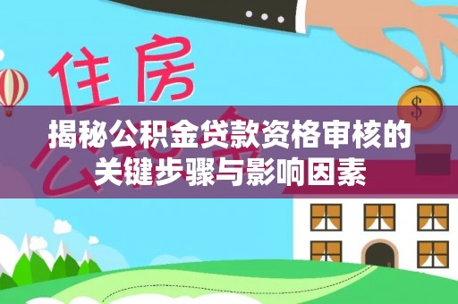 北流揭秘公积金贷款资格审核的关键步骤与影响因素