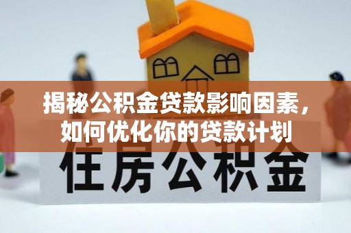北流揭秘公积金贷款影响因素，如何优化你的贷款计划