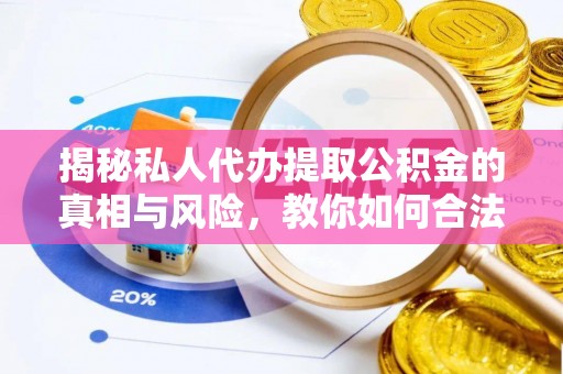 北流揭秘私人代办提取公积金的真相与风险，教你如何合法合规操作