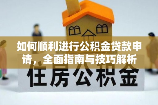 北流如何顺利进行公积金贷款申请，全面指南与技巧解析