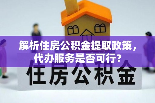 北流解析住房公积金提取政策，代办服务是否可行？