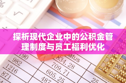 北流探析现代企业中的公积金管理制度与员工福利优化