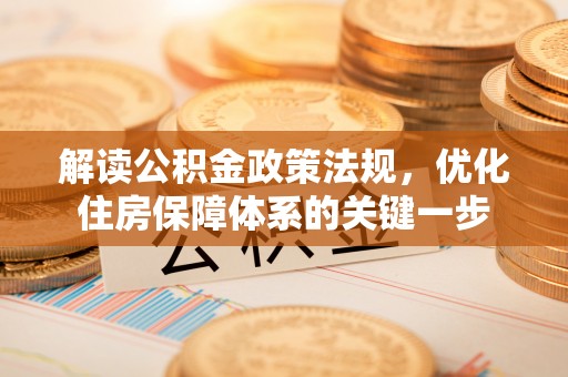 北流解读公积金政策法规，优化住房保障体系的关键一步