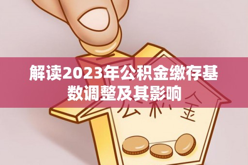 北流解读2023年公积金缴存基数调整及其影响