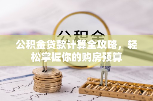 北流公积金贷款计算全攻略，轻松掌握你的购房预算