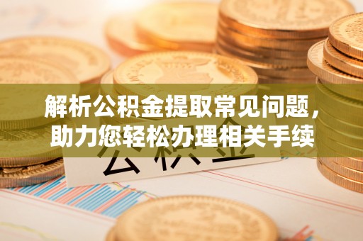 北流解析公积金提取常见问题，助力您轻松办理相关手续