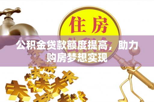 北流公积金贷款额度提高，助力购房梦想实现