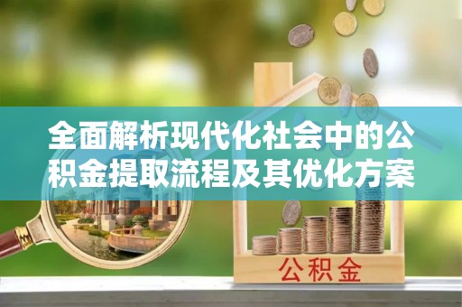 北流全面解析现代化社会中的公积金提取流程及其优化方案