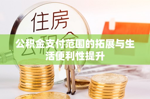 北流公积金支付范围的拓展与生活便利性提升