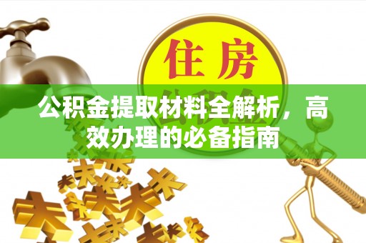 北流公积金提取材料全解析，高效办理的必备指南
