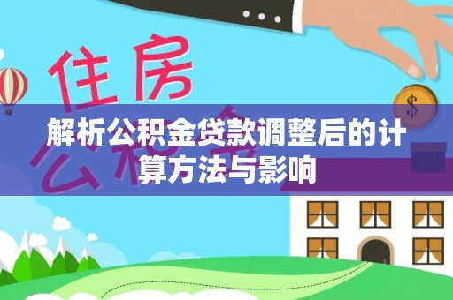 北流解析公积金贷款调整后的计算方法与影响