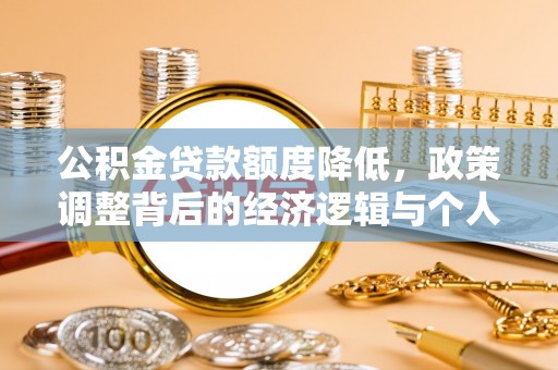 北流公积金贷款额度降低，政策调整背后的经济逻辑与个人应对策略