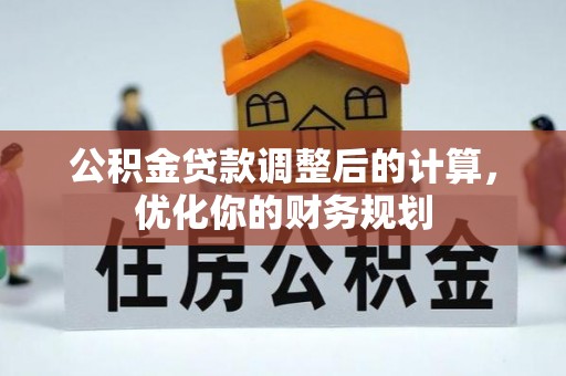 北流公积金贷款调整后的计算，优化你的财务规划