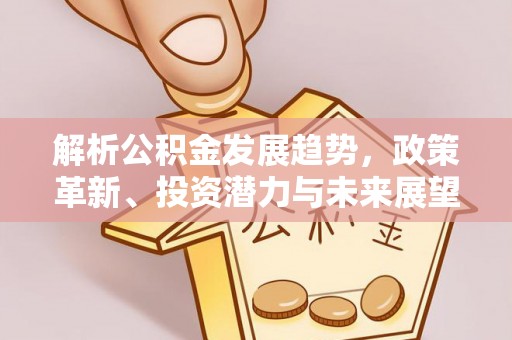 北流解析公积金发展趋势，政策革新、投资潜力与未来展望