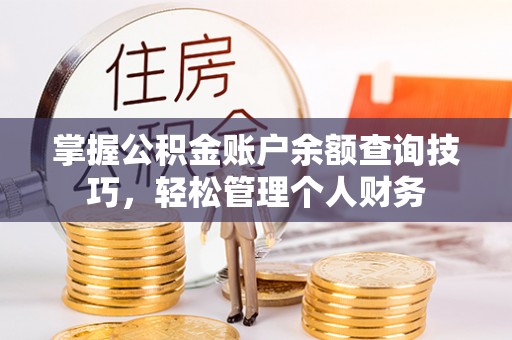北流掌握公积金账户余额查询技巧，轻松管理个人财务