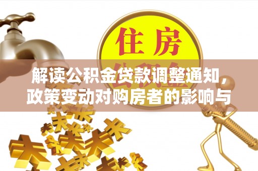 北流解读公积金贷款调整通知，政策变动对购房者的影响与应对策略