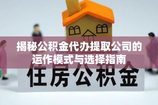 北流揭秘公积金代办提取公司的运作模式与选择指南