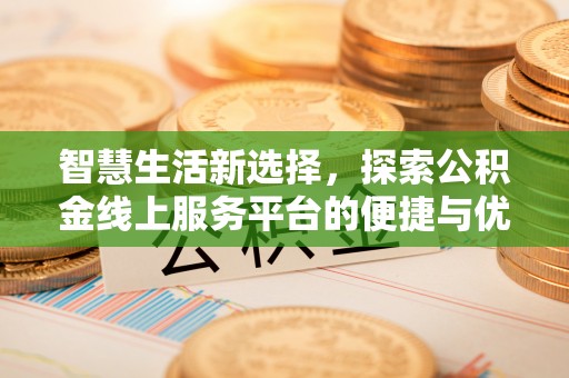 北流智慧生活新选择，探索公积金线上服务平台的便捷与优势