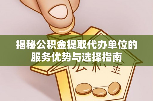 北流揭秘公积金提取代办单位的服务优势与选择指南