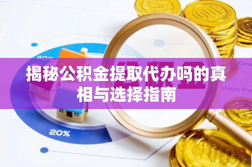 北流揭秘公积金提取代办吗的真相与选择指南