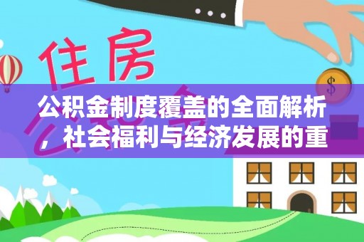 北流公积金制度覆盖的全面解析，社会福利与经济发展的重要纽带
