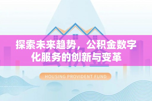 北流探索未来趋势，公积金数字化服务的创新与变革