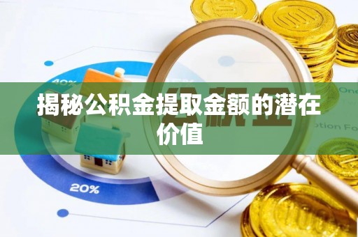 北流揭秘公积金提取金额的潜在价值