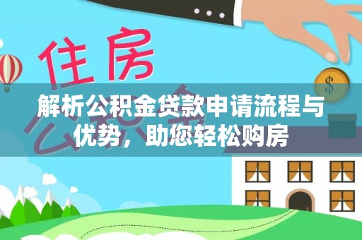 北流解析公积金贷款申请流程与优势，助您轻松购房