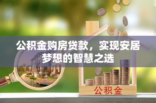 北流公积金购房贷款，实现安居梦想的智慧之选
