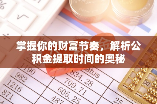 北流掌握你的财富节奏，解析公积金提取时间的奥秘