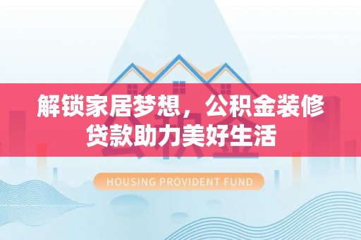 北流解锁家居梦想，公积金装修贷款助力美好生活