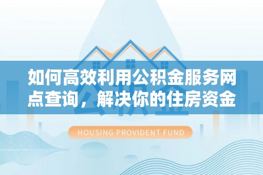北流如何高效利用公积金服务网点查询，解决你的住房资金难题