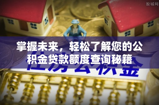 北流掌握未来，轻松了解您的公积金贷款额度查询秘籍