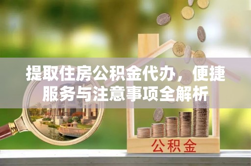 北流提取住房公积金代办，便捷服务与注意事项全解析