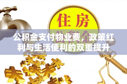 北流公积金支付物业费，政策红利与生活便利的双重提升
