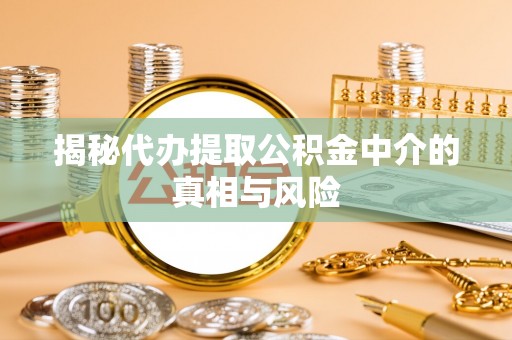 北流揭秘代办提取公积金中介的真相与风险